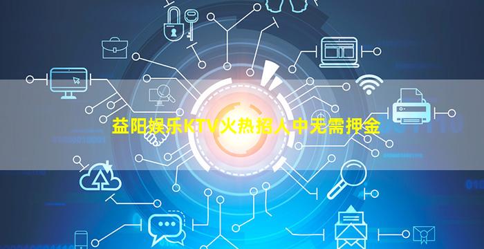 益阳娱乐KTV火热招人中无需押金