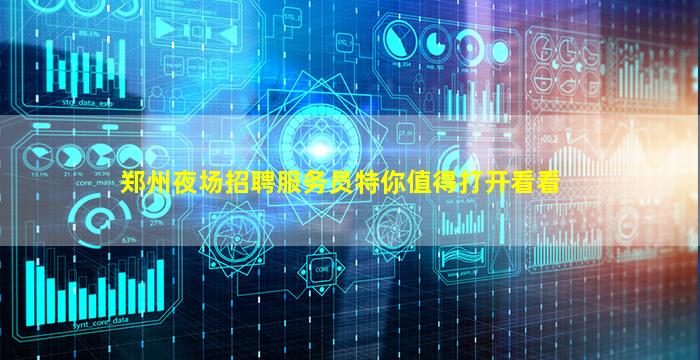 郑州夜场招聘服务员特你值得打开看看